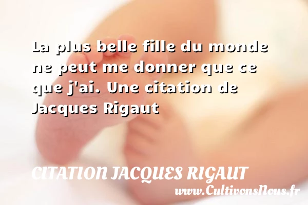 La plus belle fille du monde ne peut me - Citation Jacques Rigaut - Citation ma fille