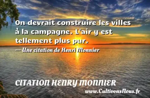 On devrait construire les villes à la campagne. L air y est tellement plus pur. - Une citation de Henri Monnier CITATION HENRY MONNIER