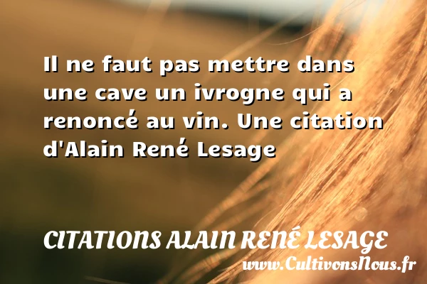 Il ne faut pas mettre dans une cave un ivrogne qui a - Citations Alain René Lesage