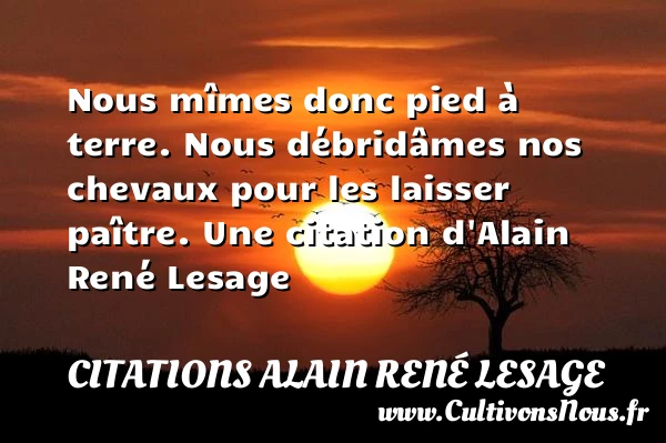 Nous mîmes donc pied à terre. Nous débridâmes nos chevaux pour - Citations Alain René Lesage