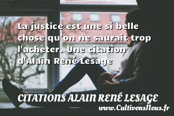 La justice est une si belle chose qu’on ne saurait trop - Citations Alain René Lesage