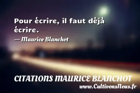 Pour écrire, il faut déjà écrire. - Maurice Blanchot CITATIONS MAURICE BLANCHOT