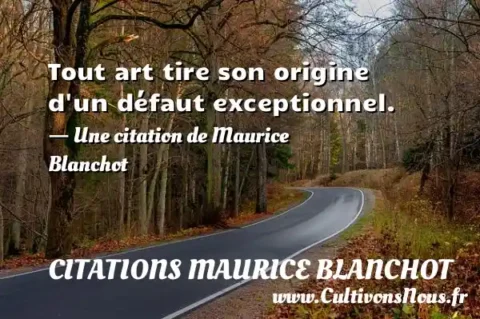Tout art tire son origine d un défaut exceptionnel. - Une citation de Maurice Blanchot CITATIONS MAURICE BLANCHOT