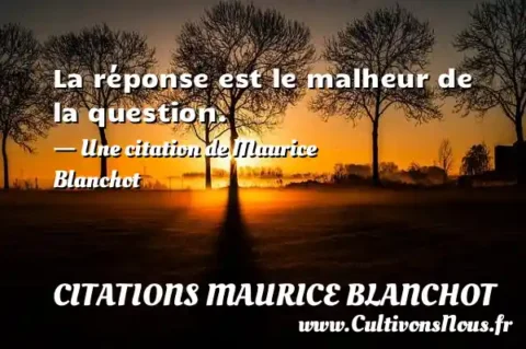 La réponse est le malheur de la question. - Une citation de Maurice Blanchot CITATIONS MAURICE BLANCHOT