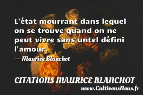 L état mourrant dans lequel on se trouve quand on ne peut vivre sans untel défini l amour. - Maurice Blanchot CITATIONS MAURICE BLANCHOT