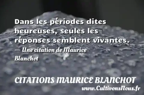 Dans les périodes dites heureuses, seules les réponses semblent vivantes. - Une citation de Maurice Blanchot CITATIONS MAURICE BLANCHOT