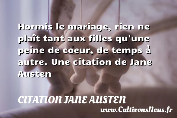 Hormis le mariage, rien ne pla&icirc;t tant aux filles - Citation Jane Austen - Citation ma fille
