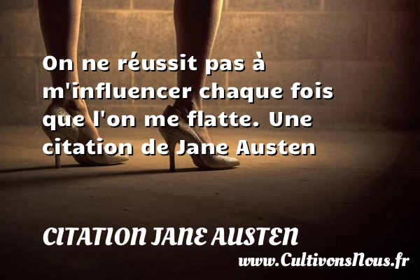 On ne réussit pas à m’influencer chaque fois que l’on me - Citation Jane Austen