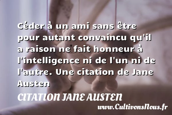 Céder à un ami sans être pour autant convaincu qu’il a raison ne - Citation Jane Austen