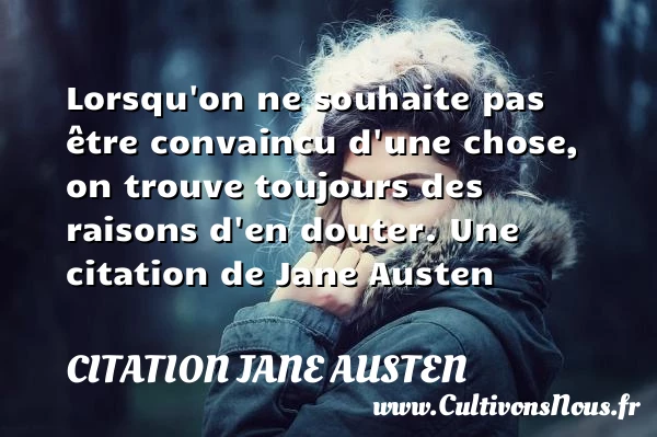 Lorsqu’on ne souhaite pas être convaincu d’une chose, on trouve toujours des raisons - Citation Jane Austen