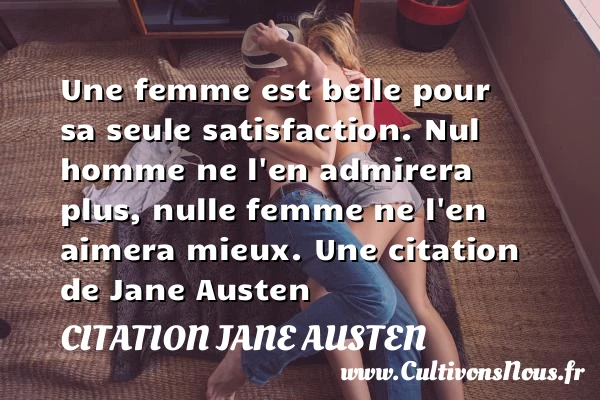 Une femme est belle pour sa seule satisfaction. Nul homme ne l’en admirera plus, - Citation Jane Austen