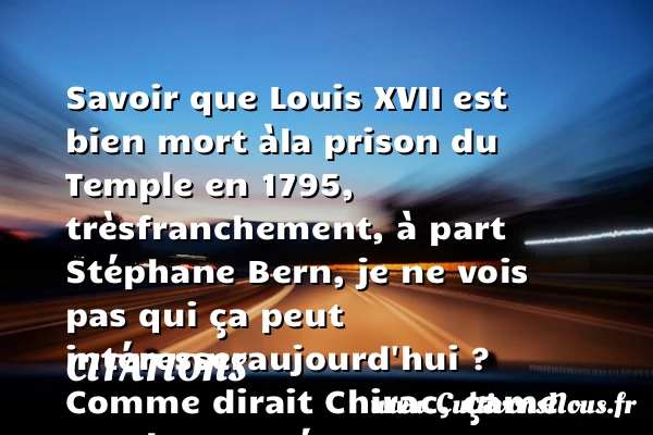 Savoir que Louis XVII est bien mort à - Citations - Citations Laurent Ruquier