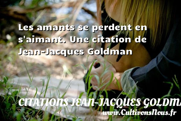 Les amants se perdent en s’aimant. - Citations Jean-Jacques Goldman
