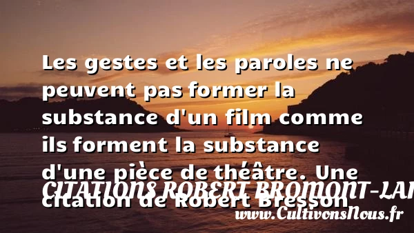 Les gestes et les paroles ne peuvent pas former la substance d’un film - Citations Robert Bromont-Lamothe dit Bresson
