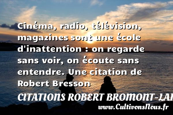 Cinéma, radio, télévision, magazines sont une école d’inattention : on regarde sans voir, on - Citations Robert Bromont-Lamothe dit Bresson - Citation regret