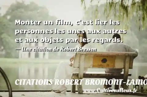 Monter un film, c est lier les personnes les unes aux autres et aux objets par les regards. - Une citation de Robert Bresson CITATIONS ROBERT BROMONT-LAMOTHE DIT BRESSON