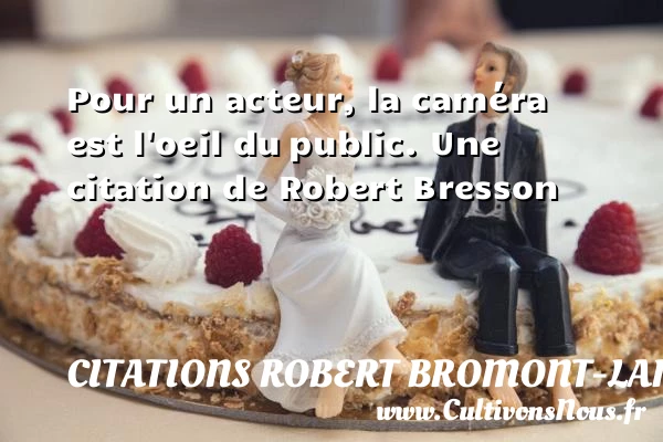 Pour un acteur, la caméra est l’oeil du public. - Citations Robert Bromont-Lamothe dit Bresson - Citation oeil