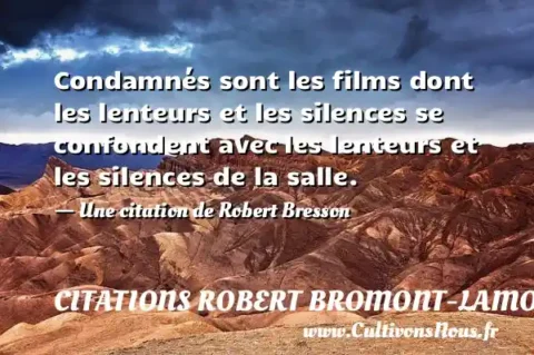 Condamnés sont les films dont les lenteurs et les silences se confondent avec les lenteurs et les silences de la salle. - Une citation de Robert Bresson CITATIONS ROBERT BROMONT-LAMOTHE DIT BRESSON