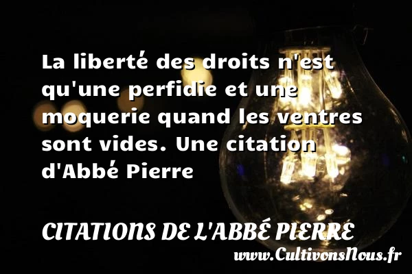 La liberté des droits n’est qu’une perfidie et une moquerie quand les - Citations de l'Abbé Pierre