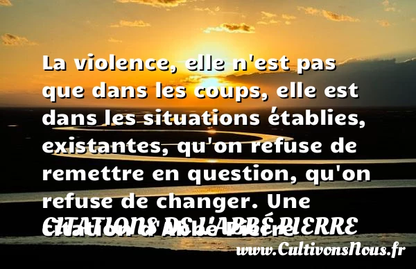 La violence, elle n’est pas que dans les coups, - Citations de l'Abbé Pierre