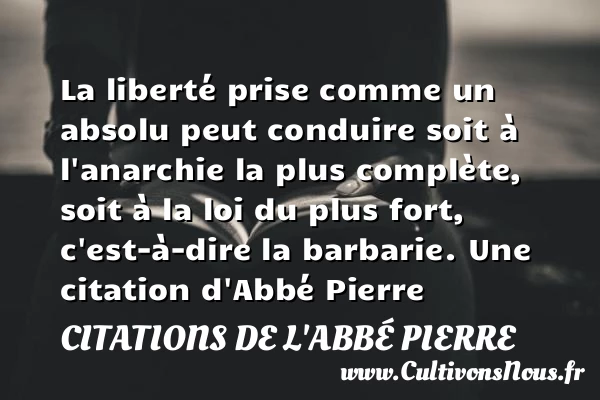 La liberté prise comme un absolu peut conduire soit à l’anarchie la plus - Citations de l'Abbé Pierre