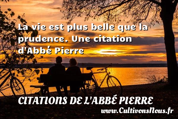 La vie est plus belle que la prudence. - Citations de l'Abbé Pierre