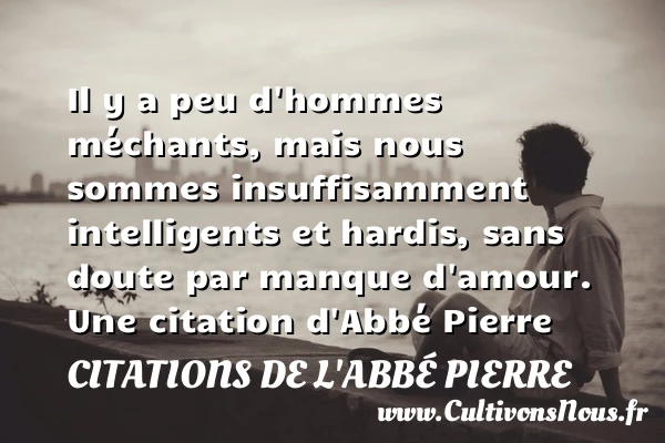 Il y a peu d’hommes méchants, mais nous sommes insuffisamment intelligents - Citations de l'Abbé Pierre