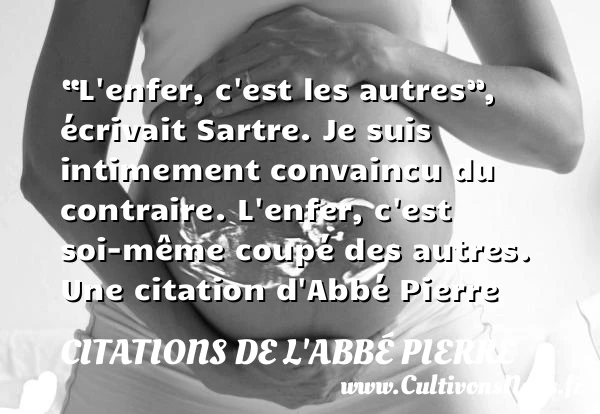 “L’enfer, c’est les autres”, écrivait Sartre. Je suis intimement - Citations de l'Abbé Pierre