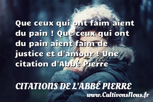 Que ceux qui ont faim aient du pain !
Que ceux qui ont du - Citations de l'Abbé Pierre - Citation trente ans
