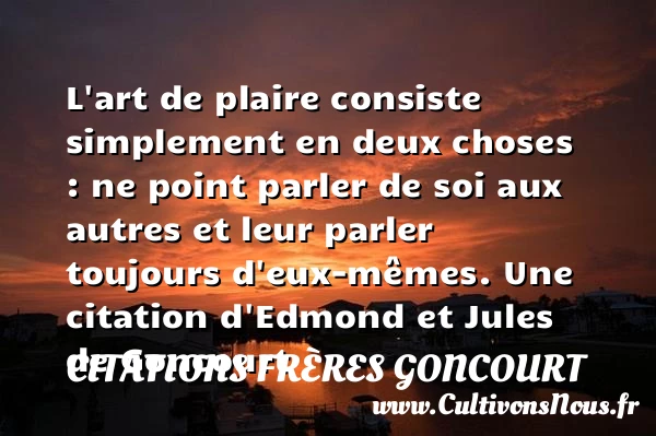 L’art de plaire consiste simplement en deux choses : ne point parler de soi - Citations frères Goncourt