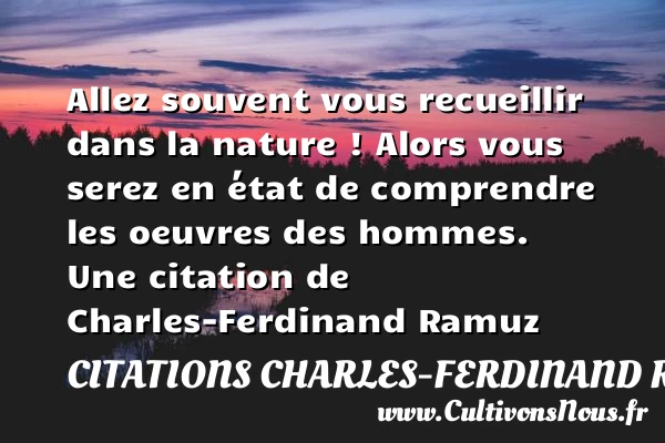 Allez souvent vous recueillir dans la nature ! Alors vous serez en - Citations Charles-Ferdinand Ramuz - Citation comprendre