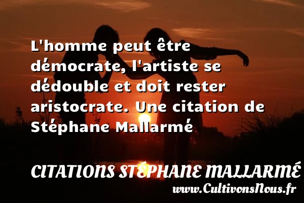 L’homme peut être démocrate, l’artiste se dédouble et - Citations Stéphane Mallarmé