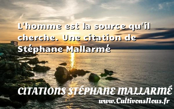 L’homme est la source qu’il cherche. - Citations Stéphane Mallarmé