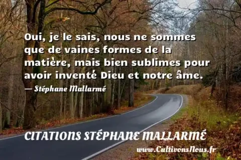 Oui, je le sais, nous ne sommes que de vaines formes de la matière, mais bien sublimes pour avoir inventé Dieu et notre âme. - Stéphane Mallarmé CITATIONS STÉPHANE MALLARMÉ