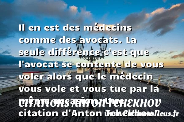 Il en est des médecins comme des avocats. La seule différence c’est - Citations Anton Tchekhov