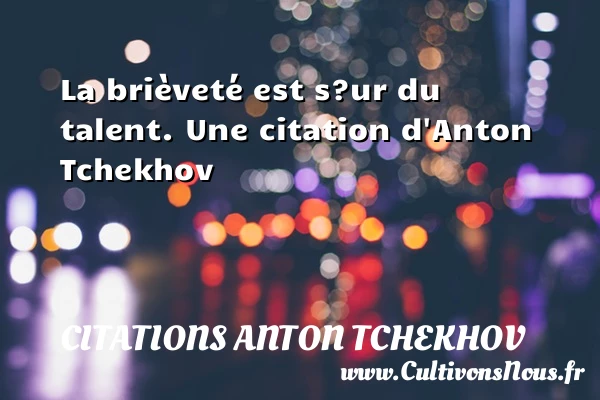 La brièveté est s?ur du talent. - Citations Anton Tchekhov
