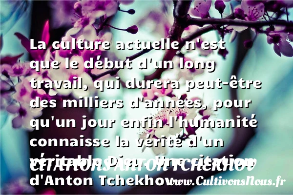 La culture actuelle n’est que le début d’un long travail, qui - Citations Anton Tchekhov