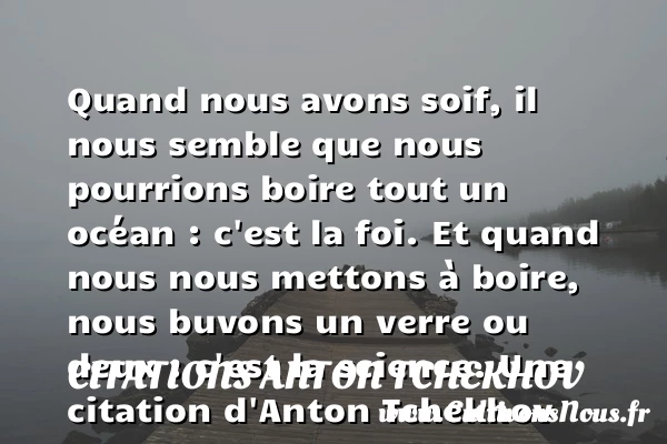 Quand nous avons soif, il nous semble que nous pourrions boire tout un océan - Citations Anton Tchekhov