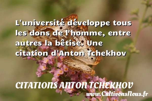 L’université développe tous les dons de l’homme, entre autres la - Citations Anton Tchekhov