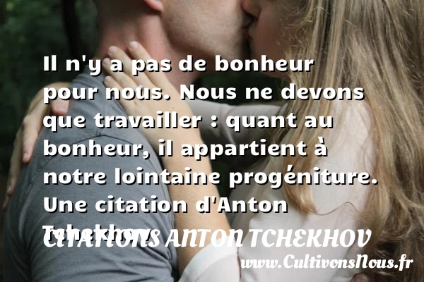 Il n’y a pas de bonheur pour nous. Nous ne - Citations Anton Tchekhov