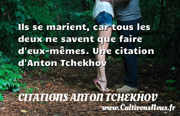 Ils se marient, car tous les deux ne savent que faire - Citations Anton Tchekhov