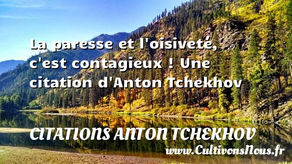 La paresse et l’oisiveté, c’est contagieux ! - Citations Anton Tchekhov