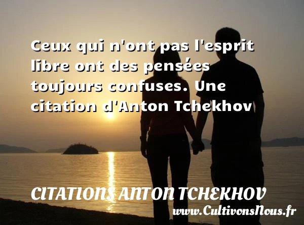 Ceux qui n’ont pas l’esprit libre ont des pensées - Citations Anton Tchekhov
