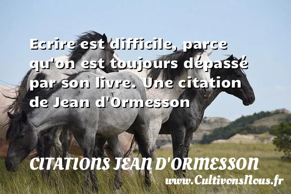 Ecrire est difficile, parce qu’on est toujours dépassé par - Citations Jean d'Ormesson