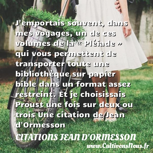 J’emportais souvent, dans
mes voyages, un de ces volumes
de la « - Citations Jean d'Ormesson