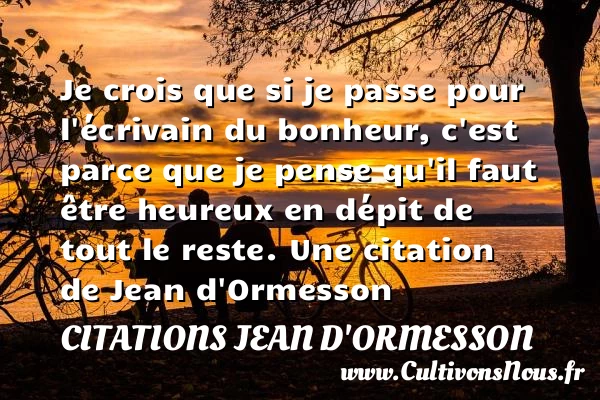 Je crois que si je passe pour l’écrivain du bonheur, c’est parce - Citations Jean d'Ormesson