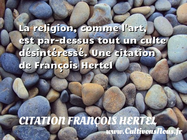 La religion, comme l’art, est par-dessus tout un culte - Citation François Hertel