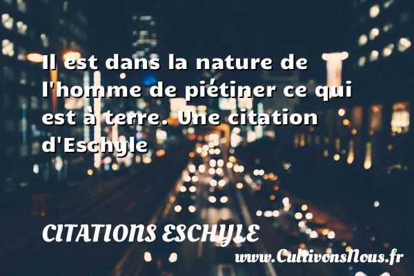 Il est dans la nature de l’homme de piétiner - Citations Eschyle