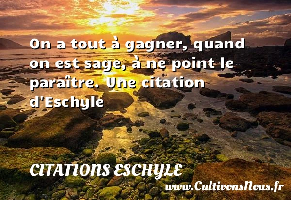 On a tout à gagner, quand on est sage, à ne - Citations Eschyle