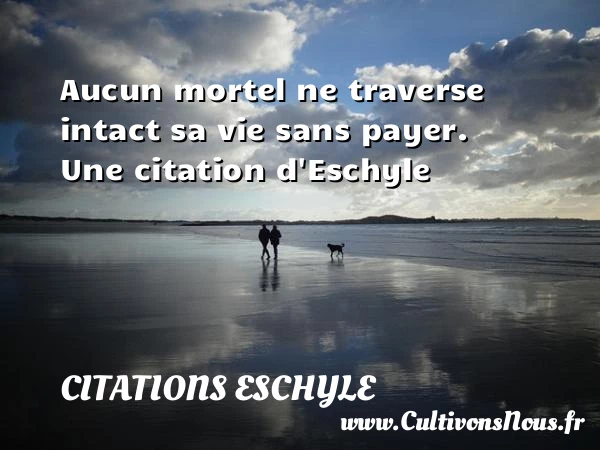 Aucun mortel ne traverse intact sa vie sans - Citations Eschyle